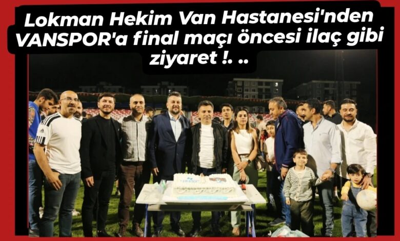 Lokman Hekim Van Hastanesi’nden VANSPOR’a final maçı öncesi ilaç gibi ziyaret