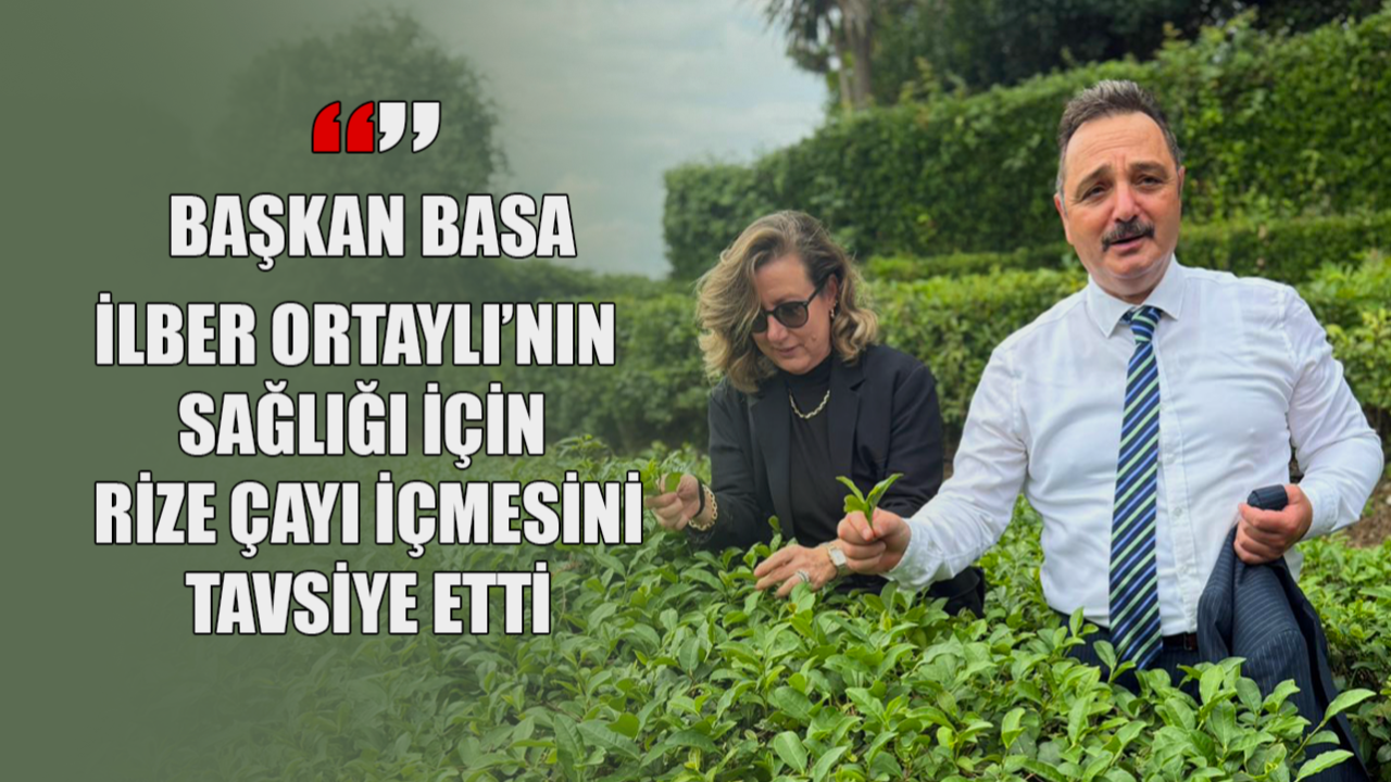 Başkan Basa’dan İlber Ortaylı’ya Rize Çayı tavsiyesi: Sağlığınız için Türk Çayı için