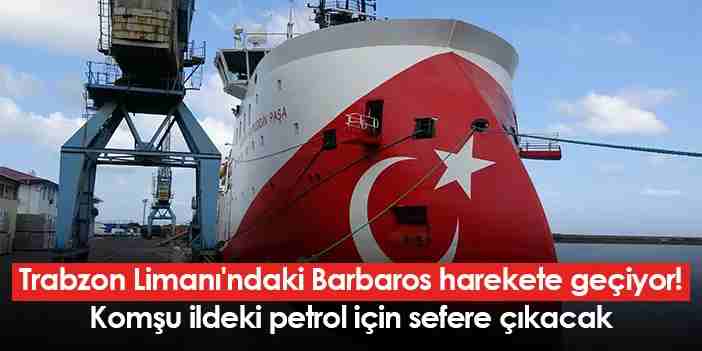 Trabzon Limanı'ndaki Barbaros, komşu ildeki petrol için sefere çıkacak