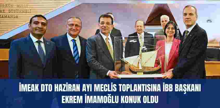 İMEAK DTO haziran ayı meclis toplantısına İBB Başkanı Ekrem İmamoğlu konuk oldu